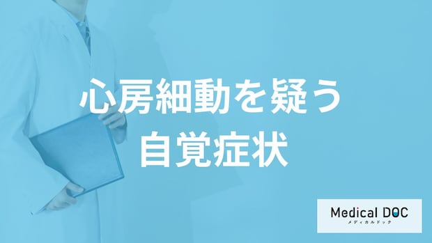 「心房細動を疑う3つの自覚症状」はご存知ですか?【医師解説】