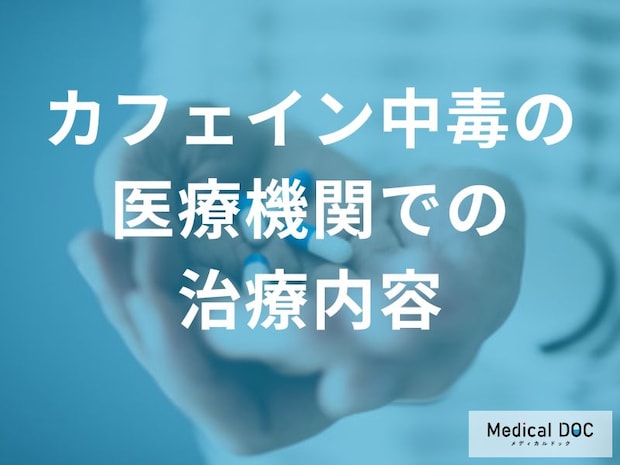 カフェイン中毒、病院ではどんな治療をするのか？処置の流れや入院の必要性とは【医師解説】