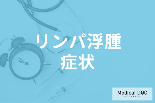「リンパ浮腫」になるとどんな症状が表れるかご存じですか? 手術による治療法も医師が解説!