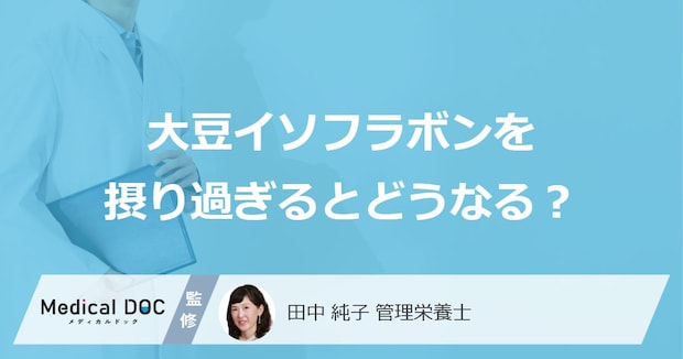 「大豆イソフラボンを摂り過ぎると現れる症状」はご存知ですか？管理栄養士が解説！