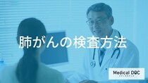 『肺がん』診断後の検査ガイド。転移や呼吸機能評価で決まる治療【医師解説】