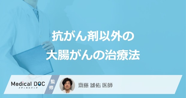 「大腸がん」は「抗がん剤」以外にどんな治療法を行う？【医師監修】
