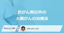 「大腸がん」は「抗がん剤」以外にどんな治療法を行う？【医師監修】