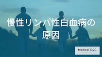「慢性リンパ性白血病の原因」はご存知ですか？【医師監修】