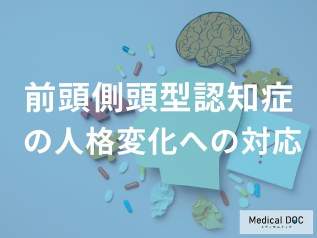 家族が「前頭側頭型認知症」になってしまったらどのようにサポートすればいいの?【医師監修】