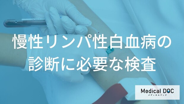 「慢性リンパ性白血病の診断」にはどんな検査が必要？【医師監修】