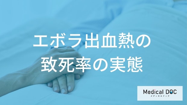 「エボラ出血熱」の『致死率』の実態をご存じですか? “90%”って本当?【医師解説】