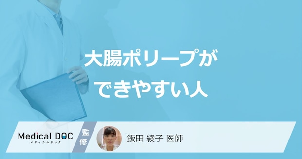 「大腸ポリープができやすい人」の3つの特徴はご存知ですか?【医師解説】