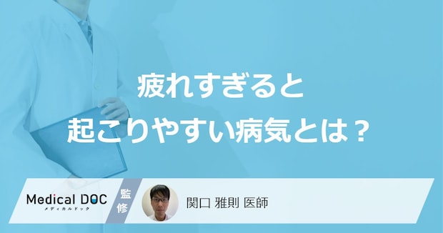 「疲れすぎる」と”起こりやすい病気”はご存知ですか?医師が解説!