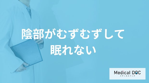 「陰部がむずむずして眠れない」原因は？潜む”5つの疾患”と対処法を医師が解説！