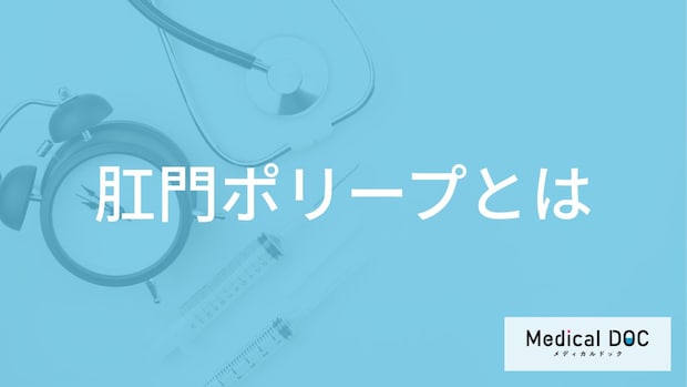 「肛門ポリープ」の症状はご存知ですか？大腸ポリープとの違いや主な原因を医師が解説！