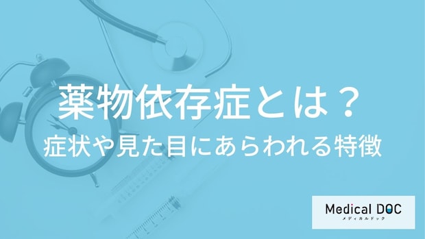 「薬物依存症」の見た目にあらわれる特徴とは?症状や発症の原因も医師が解説!