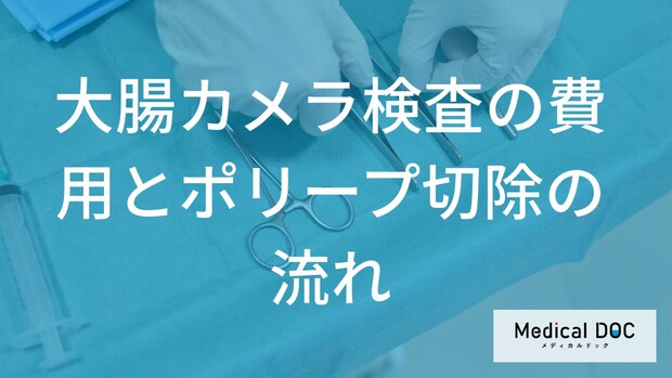 「大腸カメラ検査にかかる費用」はいくら？検査後の注意点やポリープ切除方法も解説！