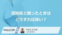 「認知症と疑ったときはどうすれば良い」かご存じですか？医師が解説！