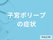「子宮ポリープ」になると現れる”５つの症状”はご存じですか？原因も医師が解説！