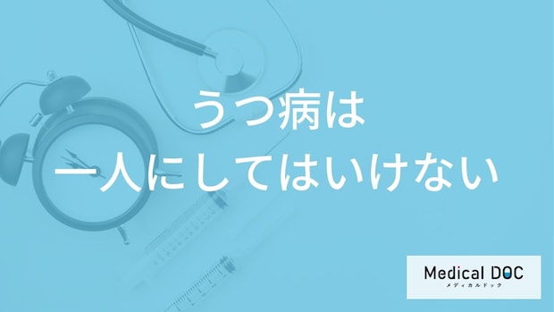 「うつ病の人を一人にしてはいけない」理由はご存知ですか？【医師監修】