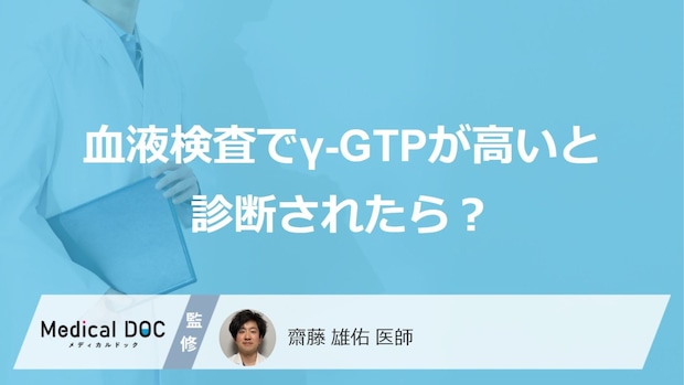 「血液検査でγ-GTPが高い」と診断されたらどうしたらいい？【医師解説】