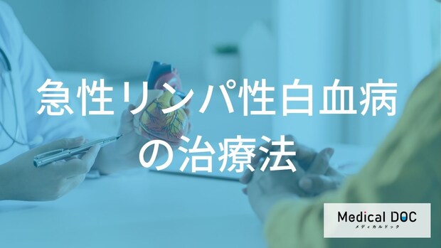 「急性リンパ性白血病」と診断されたら。寛解を目指す治療の流れとは？