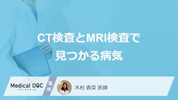 「CT検査とMRI検査で見つかる病気」はご存知ですか？医師が解説！
