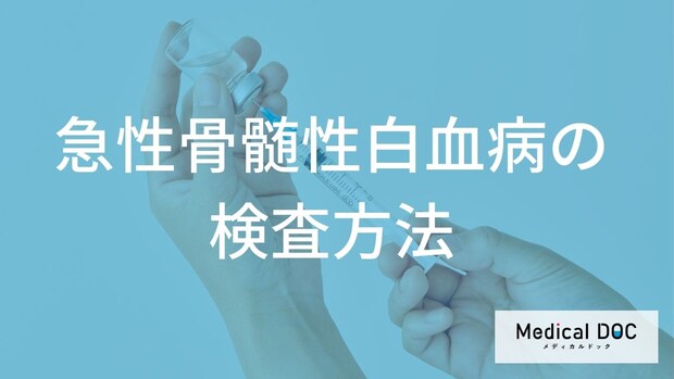『急性骨髄性白血病』の検査方法は「何」？ 血液・骨髄検査の流れ【医師解説】