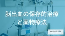 脳出血の「保存的治療」手術をしない選択。薬だけで脳の出血はどうなるのか？