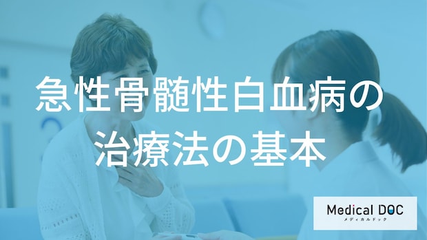 『急性骨髄性白血病』の治療法とは？ 寛解導入療法などの流れを解説【医師監修】