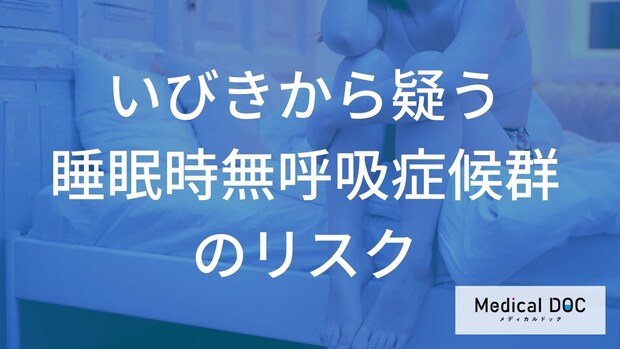 危険ないびきの特徴とは? 『睡眠時無呼吸症候群』の症状とリスク【医師監修】