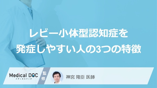 「レビー小体型認知症」を発症しやすい人の3つの特徴はご存知ですか？医師が解説！
