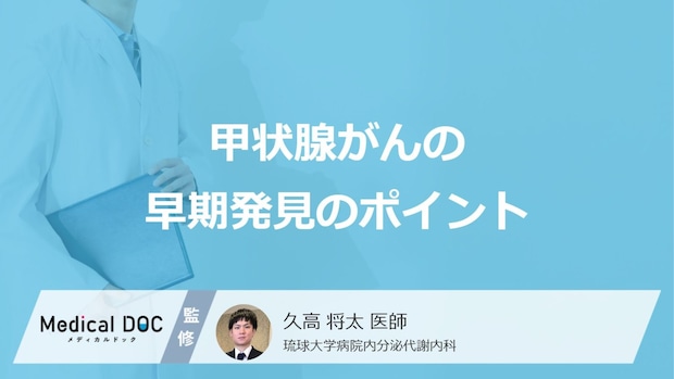 「甲状腺がんの早期発見のポイント」は何の変化に注意すること?医師が徹底解説!