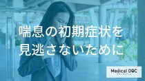 「喘息の初期症状」を見逃していませんか？風邪との違いと受診の目安【医師解説】