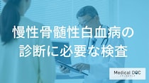 慢性骨髄性白血病の診断に必要な「検査」とは？早期発見に必要な検査項目と手順【医師解説】
