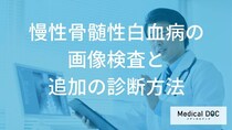 慢性骨髄性白血病の診断に「画像検査」が欠かせない理由とは？詳しい検査方法を医師が解説！
