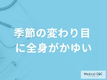「季節の変わり目に全身がかゆい」ときの対処法はご存じですか？原因も医師が解説！