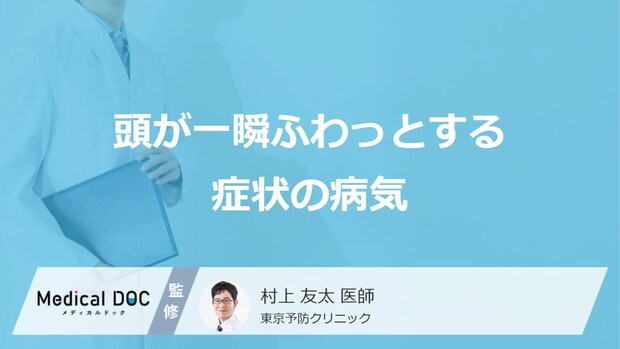 「頭が一瞬ふわっとする」症状で考えられる病気はご存知ですか？【医師解説】
