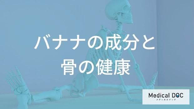 骨を強くするにはバナナが良い?「骨粗鬆症」予防に不可欠な栄養素と食事のバランス
