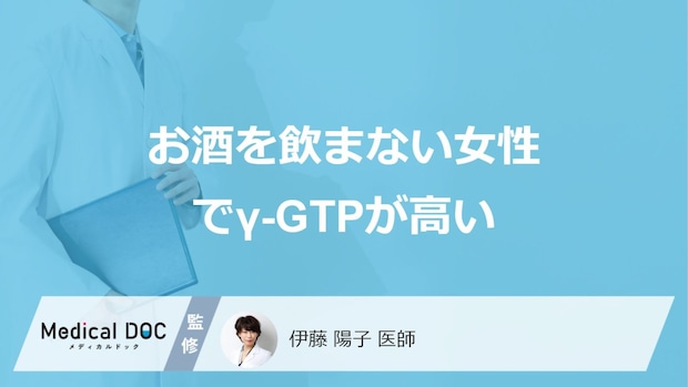 「お酒を飲まない女性」で”γ-GTPが高い”4つの原因は?放置するリスクも医師が解説!
