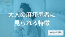 「麻疹」による長期間の療養も必要？大人特有の重い症状と「修飾麻疹」の注意点を解説