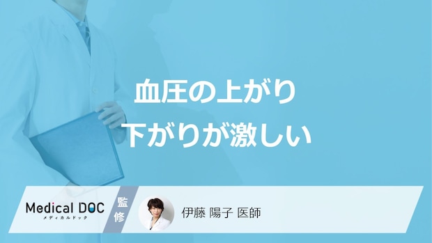 「血圧の上がり下がりが激しい」とどんな症状が現れるかご存知ですか？【医師解説】