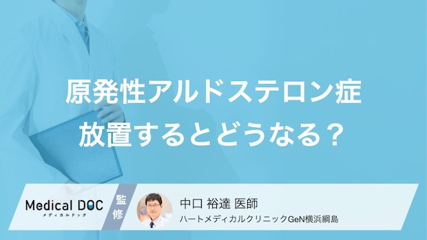 原発性アルドステロン症を放置するとどうなるのか? 日常生活で気を付けることは?【医師解説】