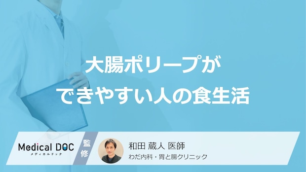 「大腸ポリープができやすい人の食生活」って何の摂取が多い人？【医師解説】