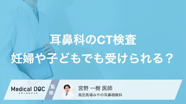 耳鼻科の「CT検査」は子どもや妊婦でも受けられる?気になる被ばく量や費用【医師解説】