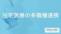 在宅医療を支える「多職種連携」とは？医師や看護師以外に関わる専門職と連携のメリット【医師解説】