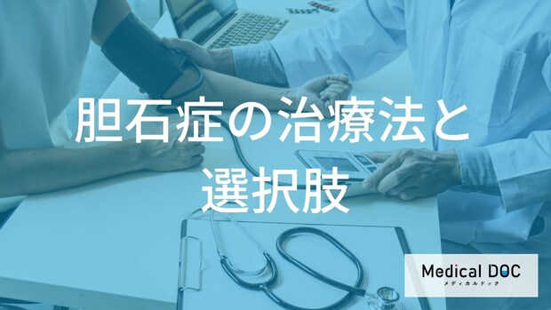 胆石症の治療は手術と薬どちらがいい?腹腔鏡手術と開腹手術の違いや特徴【医師監修】