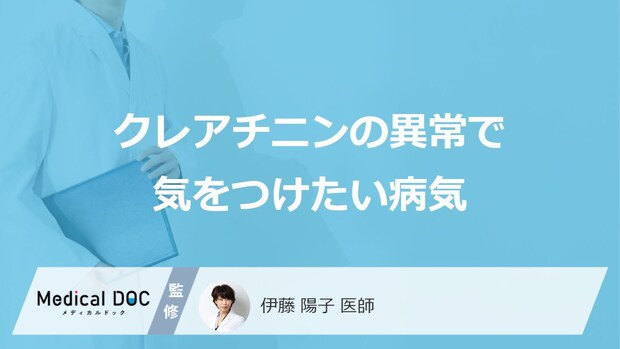 「クレアチニン」の異常で気をつけたい病気はご存知ですか？医師が解説！
