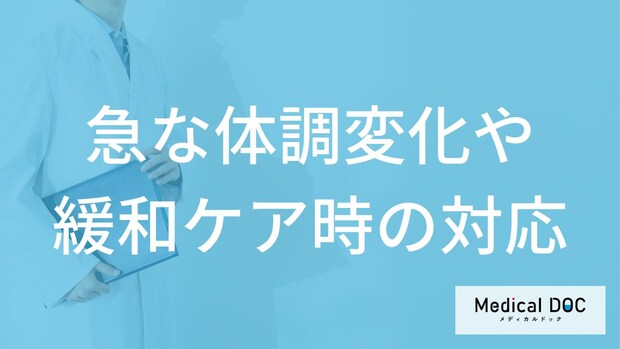 在宅看取りで急な体調変化が起きたらどうする？訪問診療での緩和ケアや対応【医師解説】