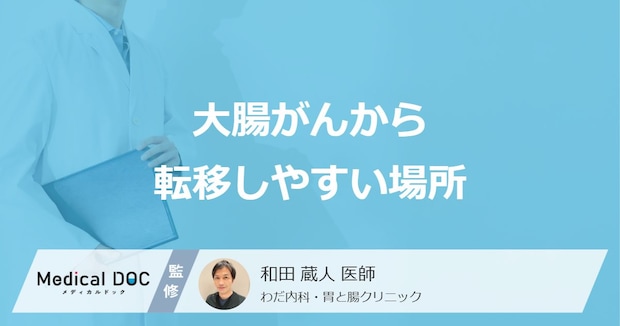 「大腸がんから転移しやすい場所」はご存知ですか?転移後の症状も医師が解説!