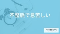 「不整脈」で”要注意な息苦しさ”はご存じですか？受診すべき症状も医師が解説！