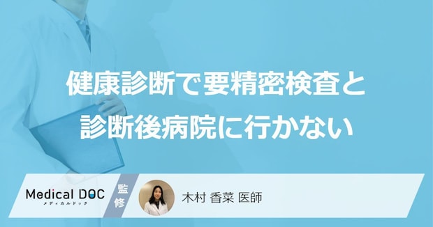 健康診断で「要精密検査と診断後病院に行かない」場合どうなるかご存知ですか?