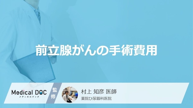 「前立腺がんの手術費用」はどれくらいかご存知ですか？【医師監修】