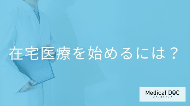 在宅医療を始めたいときは「どこ」に相談する？多職種連携のサポート体制と始め方【医師解説】
